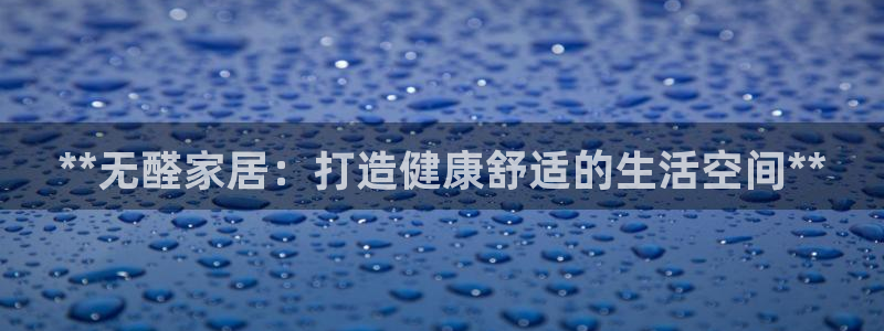 杏耀开户app下载：**无醛家居：打造健康舒适的生活空间**