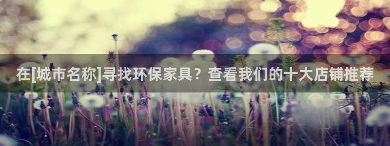 杏耀平台服务中心：在[城市名称]寻找环保家具？查看我们的十大