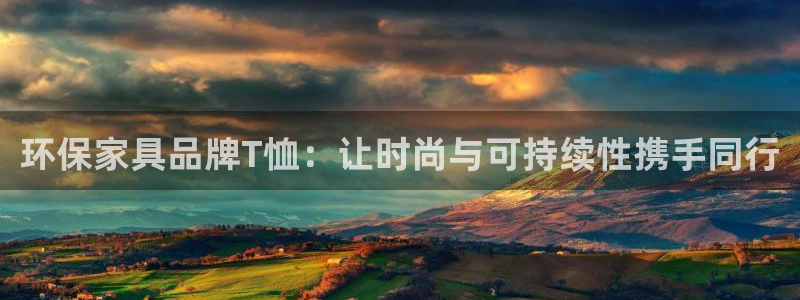 杏耀平台注册：环保家具品牌T恤：让时尚与可持续性携手同行