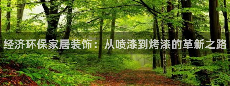 杏耀平台注册问一问：经济环保家居装饰：从喷漆到烤漆的革新之路