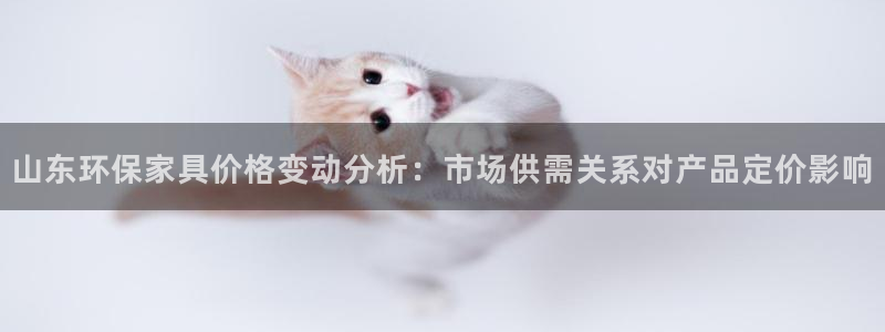 杏耀平台注册流程：山东环保家具价格变动分析：市场供需关系对产