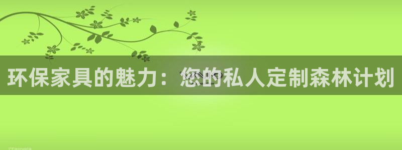 杏耀平台手机：环保家具的魅力：您的私人定制森林计划
