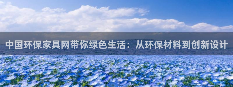 杏耀官网网站中心：中国环保家具网带你绿色生活：从环保材料到创