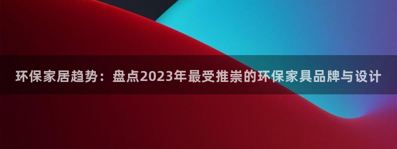 杏耀怎么注册：环保家居趋势：盘点2023年最受推崇的环保家具