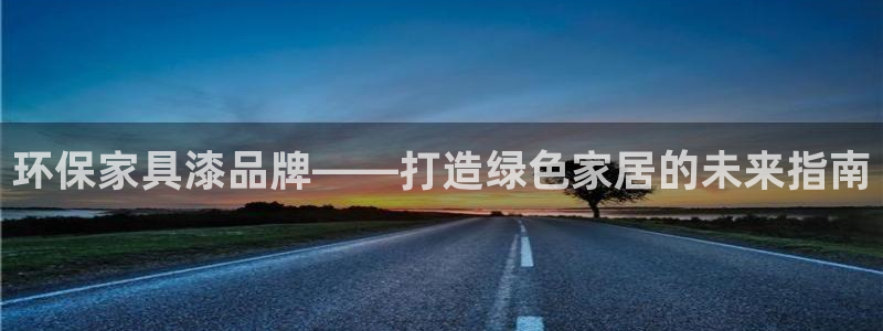 杏耀是什么平台：环保家具漆品牌——打造绿色家居的未来指南