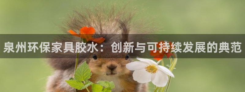 杏耀平台注册流程：泉州环保家具胶水：创新与可持续发展的典范