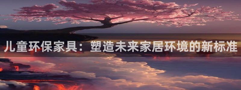 杏耀官方测速：儿童环保家具：塑造未来家居环境的新标准