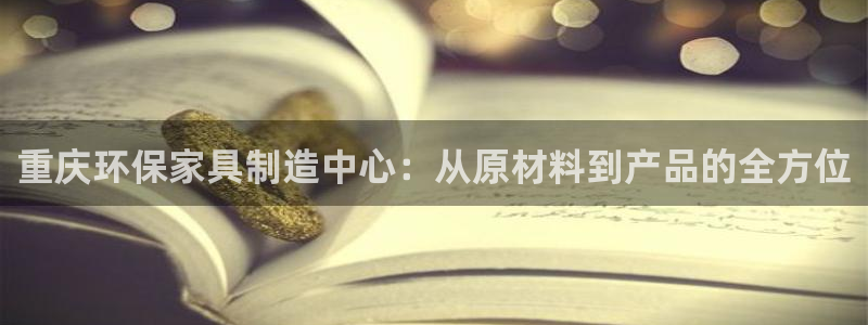杏耀平台代理登录网址是什么：重庆环保家具制造中心：从原材料到