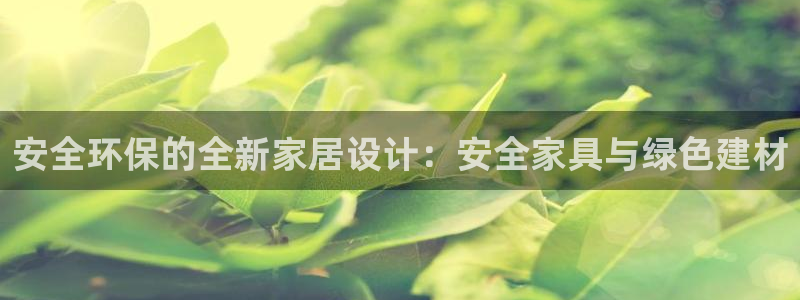 杏耀客户端登陆：安全环保的全新家居设计：安全家具与绿色建材