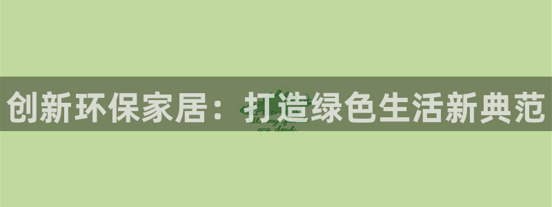 杏耀注册中心：创新环保家居：打造绿色生活新典范
