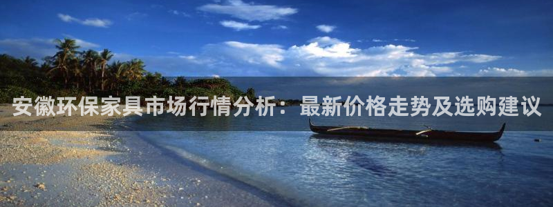 杏耀平台代理怎么赚钱的：安徽环保家具市场行情分析：最新价格走
