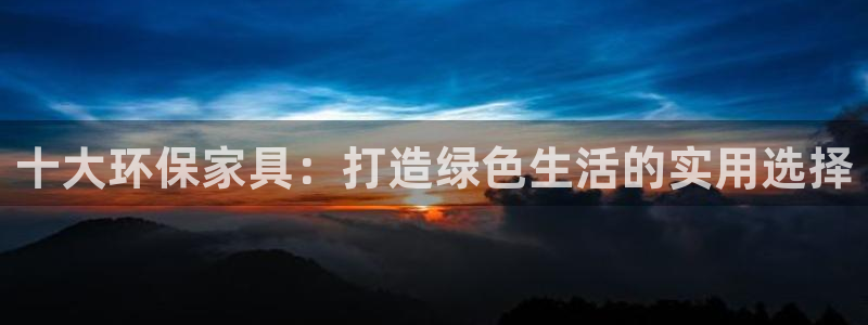 杏耀平台指定：十大环保家具：打造绿色生活的实用选择