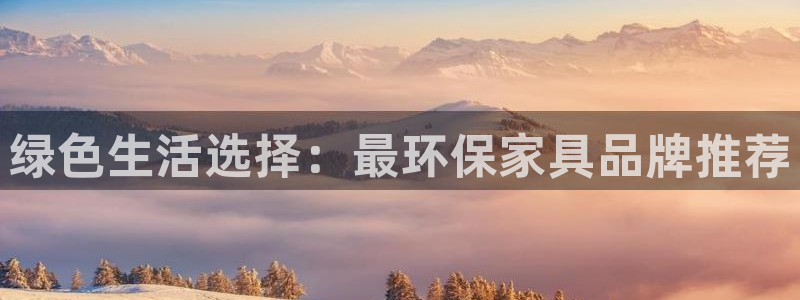 杏耀平台注册：绿色生活选择：最环保家具品牌推荐