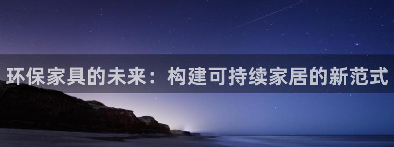 杏耀官网主管：环保家具的未来：构建可持续家居的新范式