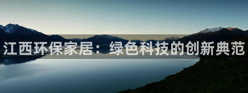 杏耀平台注册登录：江西环保家居：绿色科技的创新典范