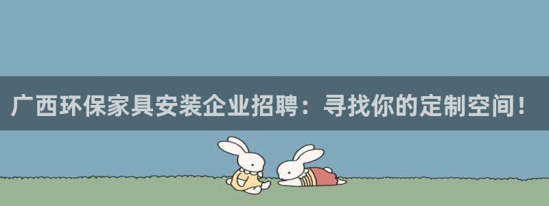 杏耀注册登录中心：广西环保家具安装企业招聘：寻找你的定制空间