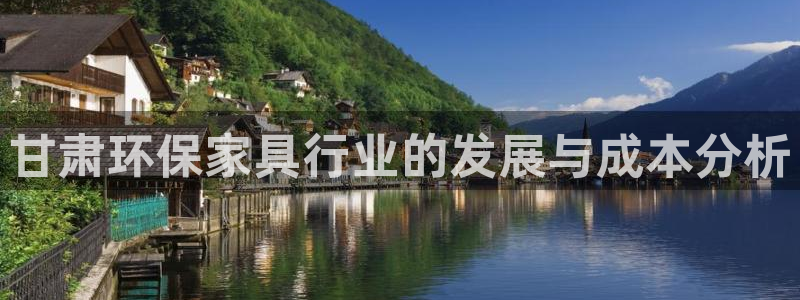 杏耀注册网址：甘肃环保家具行业的发展与成本分析