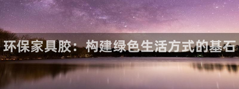杏耀平台开户：环保家具胶：构建绿色生活方式的基石
