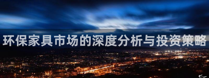 杏耀官网主管：环保家具市场的深度分析与投资策略