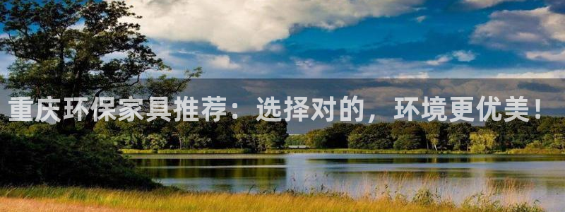 杏耀平台登录检测：重庆环保家具推荐：选择对的，环境更优美！