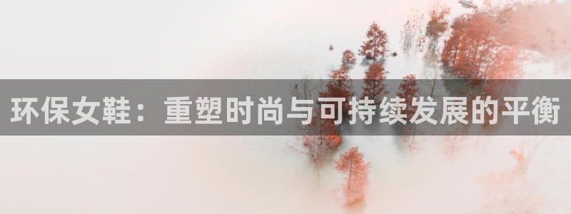 杏耀平台怎么样：环保女鞋：重塑时尚与可持续发展的平衡