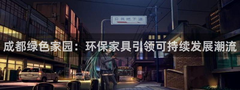 杏耀平台测速地址：成都绿色家园：环保家具引领可持续发展潮流