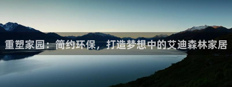 杏耀代理主管qq：重塑家园：简约环保，打造梦想中的艾迪森林家