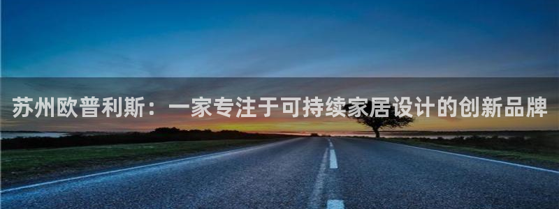 杏耀平台登陆官网：苏州欧普利斯：一家专注于可持续家居设计的创